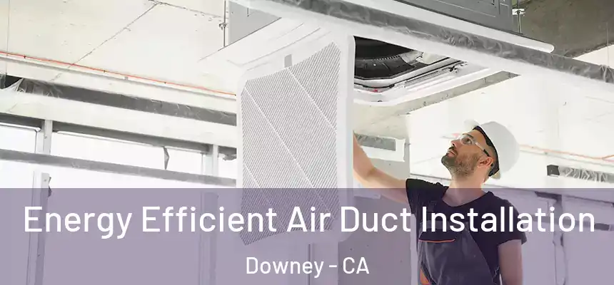  Energy Efficient Air Duct Installation Downey - CA